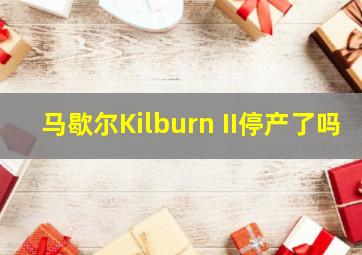 马歇尔Kilburn II停产了吗